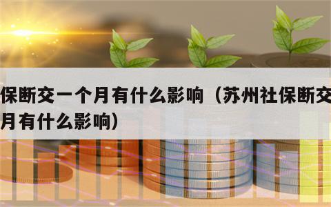 社保断交一个月有什么影响（苏州社保断交一个月有什么影响）