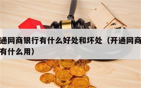 开通网商银行有什么好处和坏处（开通网商银行有什么用）