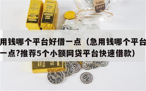 急用钱哪个平台好借一点（急用钱哪个平台好借一点?推荐5个小额网贷平台快速借款）