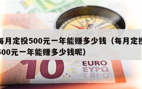 每月定投500元一年能赚多少钱（每月定投500元一年能赚多少钱呢）