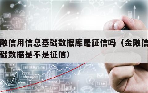 金融信用信息基础数据库是征信吗（金融信息基础数据是不是征信）