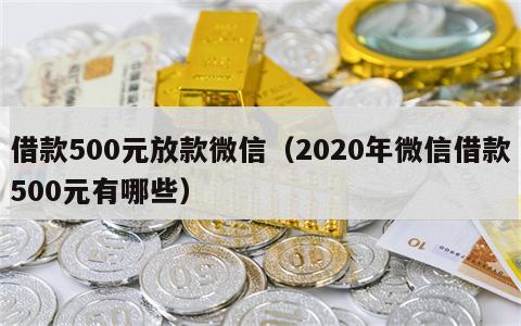 借款500元放款微信（2020年微信借款500元有哪些）