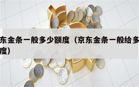 京东金条一般多少额度（京东金条一般给多少额度）