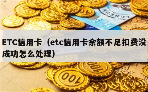 ETC信用卡（etc信用卡余额不足扣费没成功怎么处理）