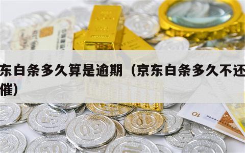 京东白条多久算是逾期（京东白条多久不还会被催）