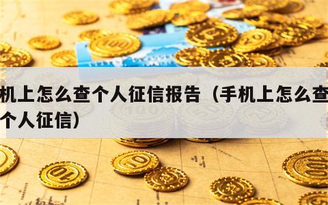 手机上怎么查个人征信报告（手机上怎么查征信个人征信）