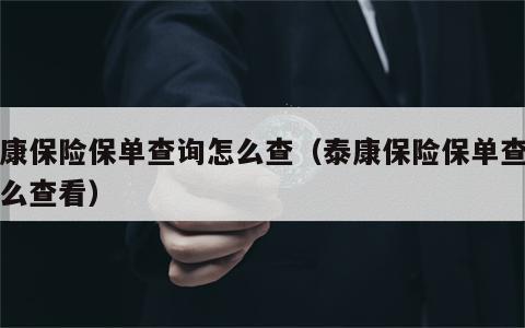 泰康保险保单查询怎么查（泰康保险保单查询怎么查看）