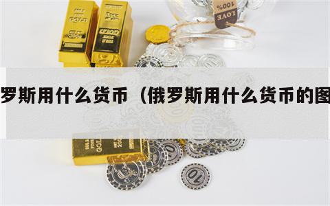 俄罗斯用什么货币（俄罗斯用什么货币的图片）