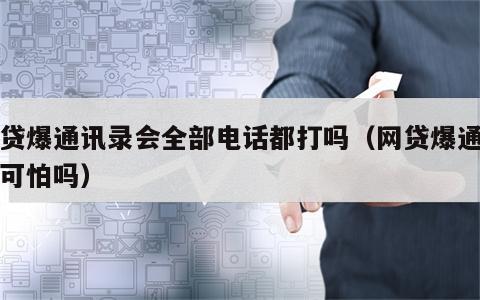 网贷爆通讯录会全部电话都打吗（网贷爆通讯录可怕吗）