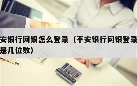 平安银行网银怎么登录（平安银行网银登录密码是几位数）