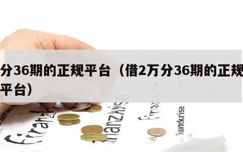 分36期的正规平台（借2万分36期的正规平台）