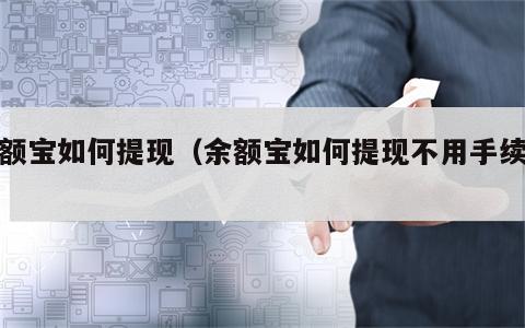 余额宝如何提现（余额宝如何提现不用手续费）