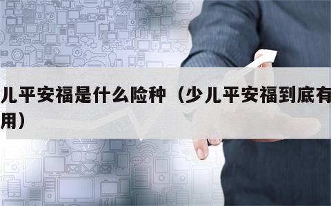 少儿平安福是什么险种（少儿平安福到底有没有用）