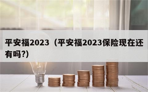 平安福2023（平安福2023保险现在还有吗?）