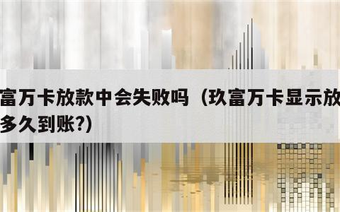 玖富万卡放款中会失败吗（玖富万卡显示放款中多久到账?）