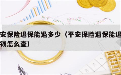 平安保险退保能退多少（平安保险退保能退多少钱怎么查）