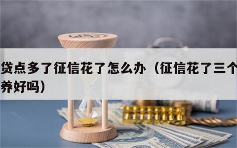 网贷点多了征信花了怎么办（征信花了三个月能养好吗）