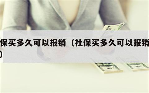 社保买多久可以报销（社保买多久可以报销医疗）