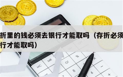 存折里的钱必须去银行才能取吗（存折必须到银行才能取吗）