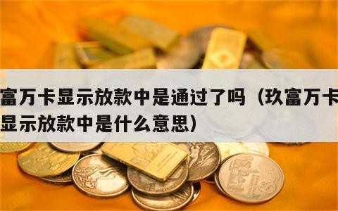 玖富万卡显示放款中是通过了吗（玖富万卡一直显示放款中是什么意思）