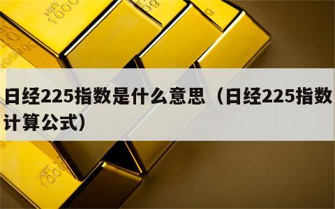 日经225指数是什么意思（日经225指数计算公式）