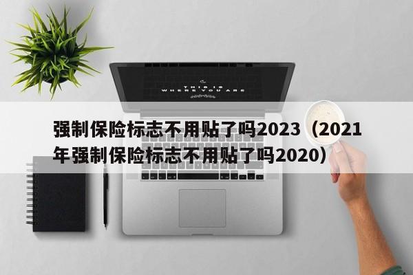 强制保险标志不用贴了吗2023（2021年强制保险标志不用贴了吗2020）