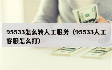 95533怎么转人工服务（95533人工客服怎么打）