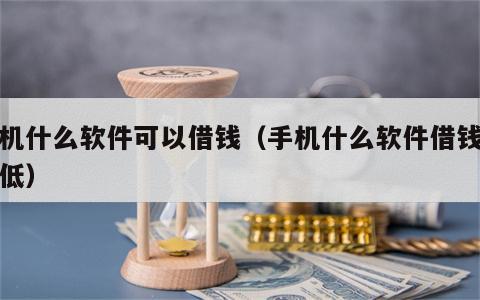 手机什么软件可以借钱（手机什么软件借钱利息低）