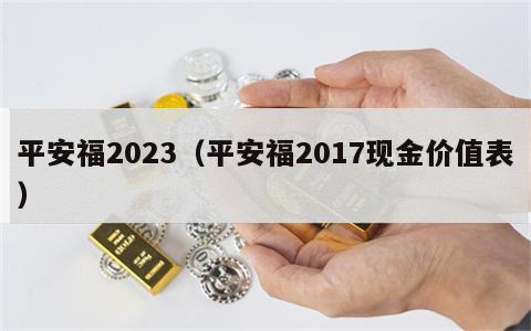 平安福2023（平安福2017现金价值表）