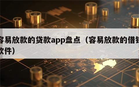 容易放款的贷款app盘点（容易放款的借钱软件）