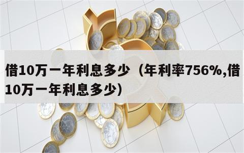 借10万一年利息多少（年利率756%,借10万一年利息多少）