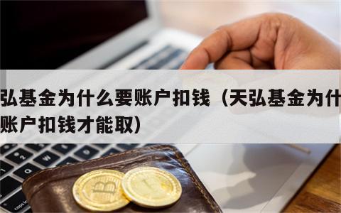 天弘基金为什么要账户扣钱（天弘基金为什么要账户扣钱才能取）